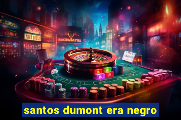 santos dumont era negro